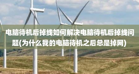 电脑待机后掉线如何解决电脑待机后掉线问题(为什么我的电脑待机之后总是掉网)