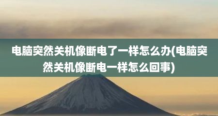 电脑突然关机像断电了一样怎么办(电脑突然关机像断电一样怎么回事)