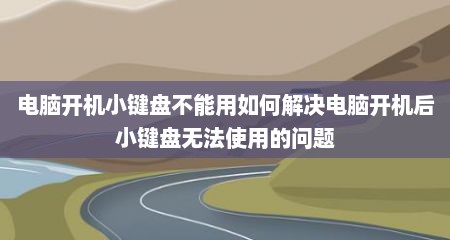 电脑开机小键盘不能用如何解决电脑开机后小键盘无法使用的问题