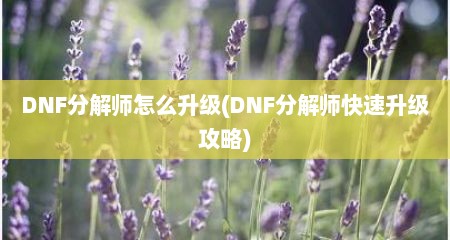 DNF分解师怎么升级(DNF分解师快速升级攻略)