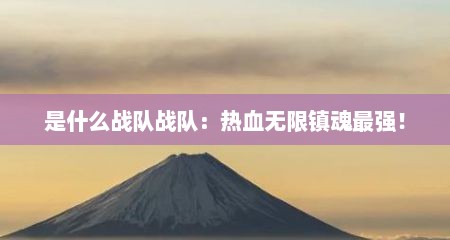 是什么战队战队：热血无限镇魂最强！