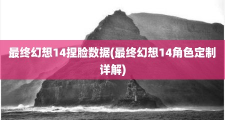 最终幻想14捏脸数据(最终幻想14角色定制详解)