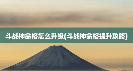 斗战神命格怎么升级(斗战神命格提升攻略)