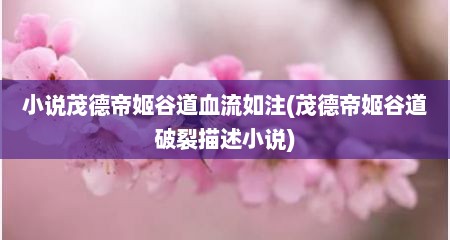 小说茂德帝姬谷道血流如注(茂德帝姬谷道破裂描述小说)