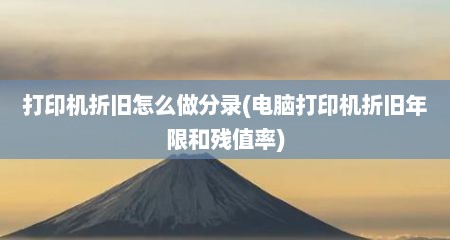 打印机折旧怎么做分录(电脑打印机折旧年限和残值率)