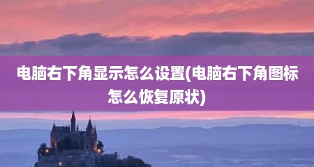 电脑右下角显示怎么设置(电脑右下角图标怎么恢复原状)
