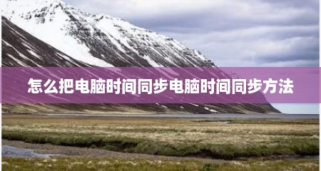 怎么把电脑时间同步电脑时间同步方法