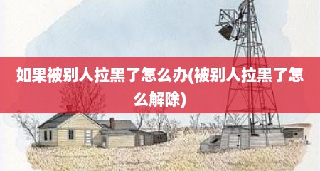 如果被别人拉黑了怎么办(被别人拉黑了怎么解除)