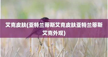 艾克皮肤(亚特兰蒂斯艾克皮肤亚特兰蒂斯艾克外观)