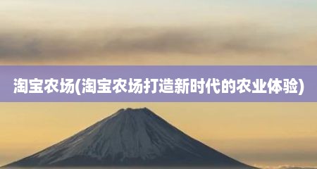 淘宝农场(淘宝农场打造新时代的农业体验)