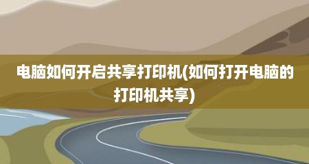 电脑如何开启共享打印机(如何打开电脑的打印机共享)