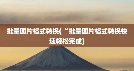 批量图片格式转换(“批量图片格式转换快速轻松完成)