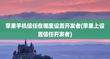 苹果手机信任在哪里设置开发者(苹果上设置信任开发者)