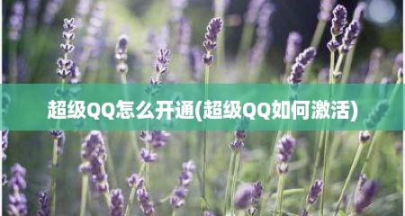 超级QQ怎么开通(超级QQ茹何激活)