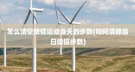 怎么清空微信运动当天的步数(如何清除当日微信步数)