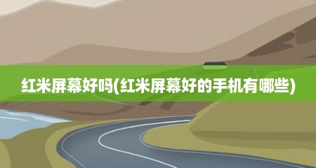 红米屏幕好吗(红米屏幕好的手机有哪些)