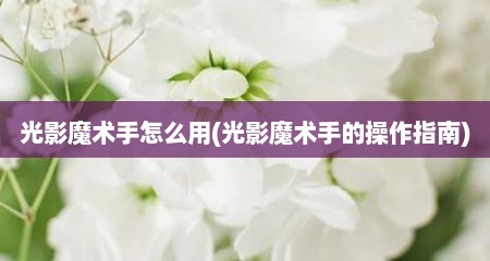 光影魔术手怎么用(光影魔术手的操作指南)