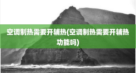 空调制热需要开辅热(空调制热需要开辅热功能吗)