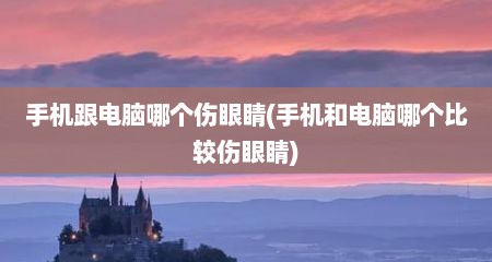 手机跟电脑哪个伤眼睛(手机和电脑哪个比较伤眼睛)