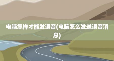 电脑怎样才能发语音(电脑怎么发送语音消息)