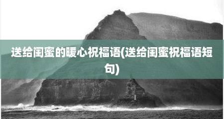 送给闺蜜的暖心祝福语(送给闺蜜祝福语短句)