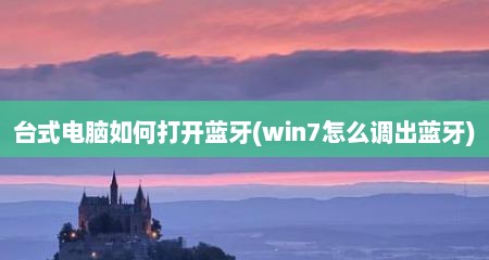 台式电脑如何打开蓝牙(win7怎么调出蓝牙)