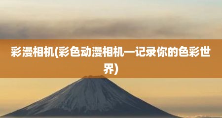 彩漫相机(彩色动漫相机—记录尔的色彩世界)