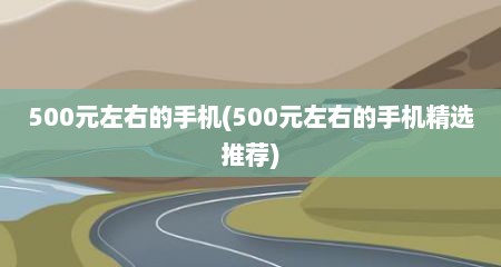 500元左右的手机(500元左右的手机精选推荐)