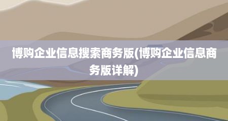 博购企业信息搜索商务版(博购企业信息商务版详解)