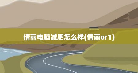 倩丽电脑减肥怎么样(倩丽or1)