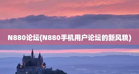 N880论坛(N880手机用户论坛的新风貌)