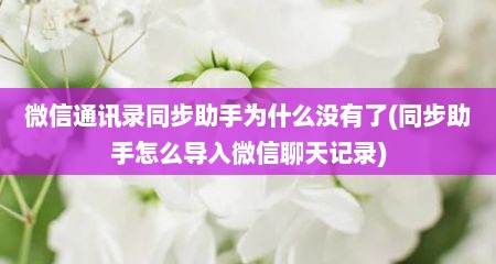 微信通讯录同步助手为什么没有了(同步助手怎么导入微信聊天记录)