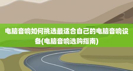 电脑音响如何挑选最适合自己的电脑音响设备(电脑音响选购指南)