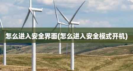 怎么进入安全界面(怎么进入安全模式开机)
