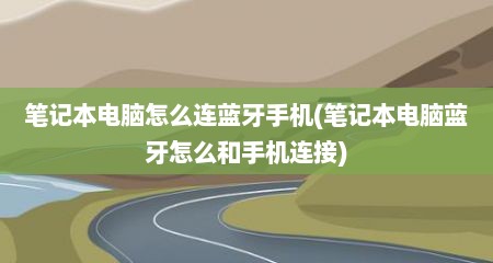 笔记本电脑怎么连蓝牙手机(笔记本电脑蓝牙怎么和手机连接)