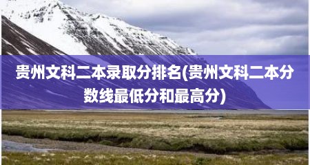 贵州文科二本录取分排名(贵州文科二本分数线最低分和最高分)
