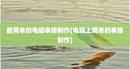 最简单的电脑表格制作(电脑上简单的表格制作)