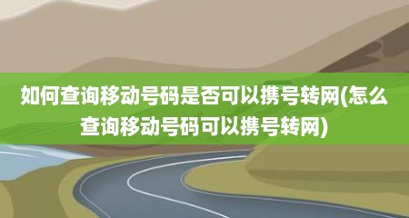 如何查询移动号码是否可以携号转网(怎么查询移动号码可以携号转网)
