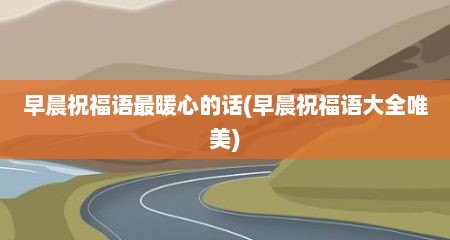 早晨祝福语最暖心的话(早晨祝福语大全唯美)