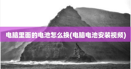 电脑里面的电池怎么换(电脑电池安装视频)