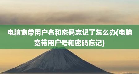 电脑宽带用户名和密码忘记了怎么办(电脑宽带用户号和密码忘记)