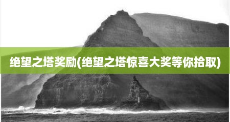 绝望之塔奖励(绝望之塔惊喜大奖等你拾取)