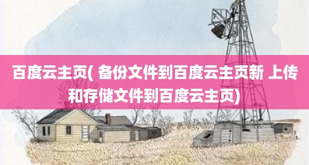 百度云主页( 备份文件到百度云主页新 上传和存储文件到百度云主页)