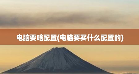 电脑要啥配置(电脑要买什么配置的)