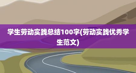 学生劳动实践总结100字(劳动实践优秀学生范文)