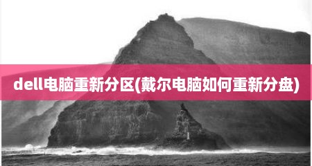 dell电脑重新分区(戴尔电脑如何重新分盘)