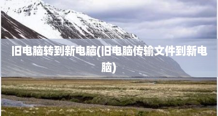 旧电脑转到新电脑(旧电脑传输文件到新电脑)