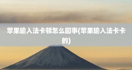苹果输入法卡顿怎么回事(苹果输入法卡卡的)