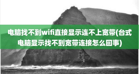电脑找不到wifi直接显示连不上宽带(台式电脑显示找不到宽带连接怎么回事)