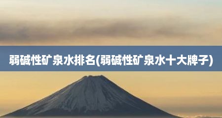弱碱性矿泉水排名(弱碱性矿泉水十大牌子)